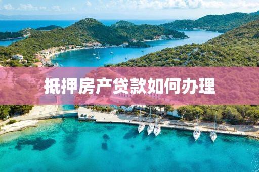 抵押房产贷款如何办理