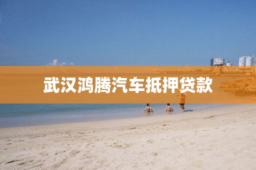 武汉鸿腾汽车抵押贷款