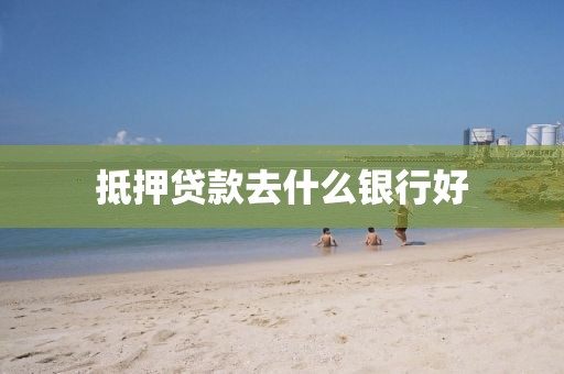 抵押贷款去什么银行好