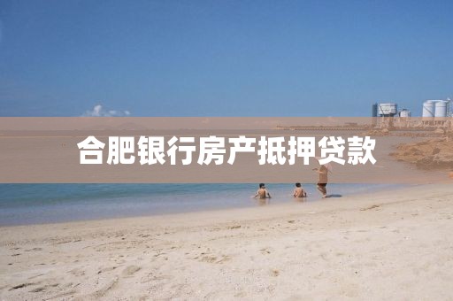 合肥银行房产抵押贷款