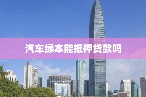 汽车绿本能抵押贷款吗