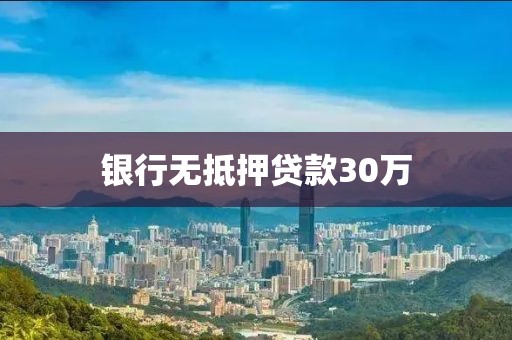银行无抵押贷款30万