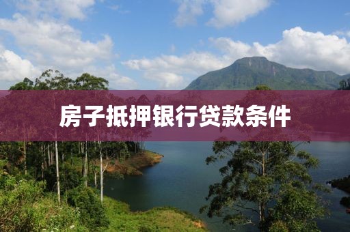 房子抵押银行贷款条件