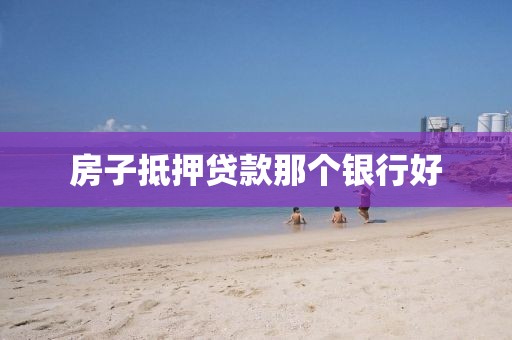 房子抵押贷款那个银行好