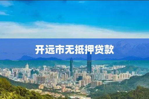 开远市无抵押贷款