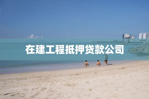 在建工程抵押贷款公司