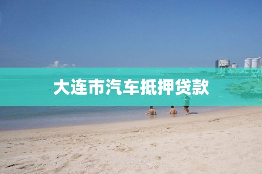 大连市汽车抵押贷款