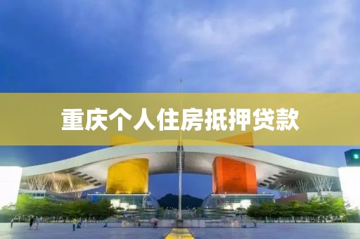重庆个人住房抵押贷款