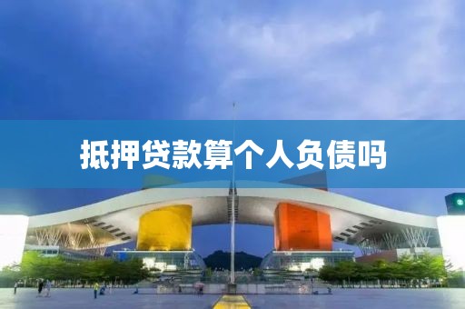 抵押贷款算个人负债吗