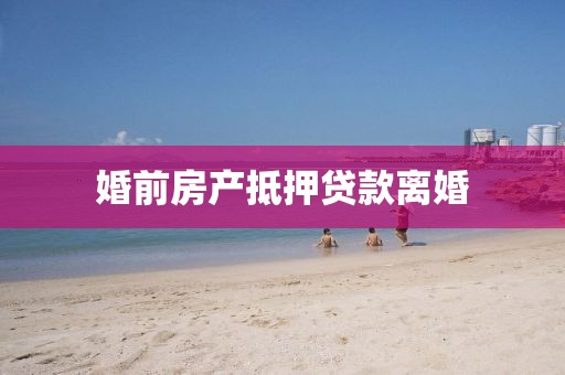 婚前房产抵押贷款离婚