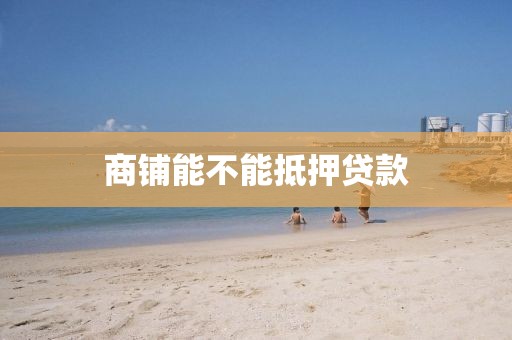 商铺能不能抵押贷款
