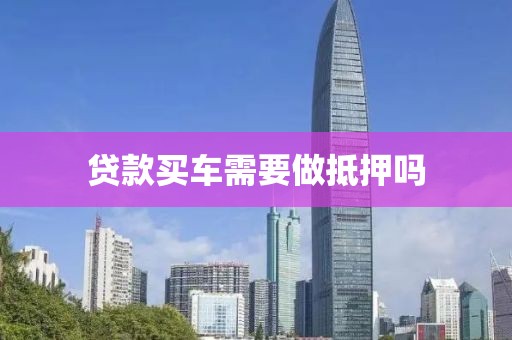 贷款买车需要做抵押吗