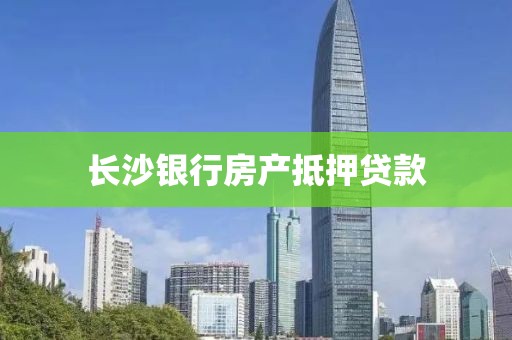长沙银行房产抵押贷款
