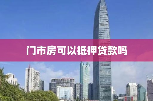门市房可以抵押贷款吗