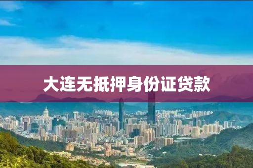 大连无抵押身份证贷款