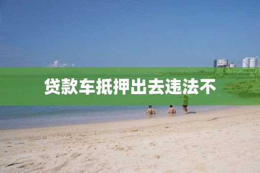贷款车抵押出去违法不