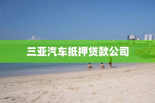 三亚汽车抵押贷款公司