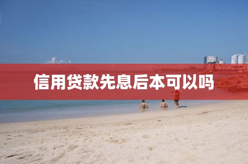 信用贷款先息后本可以吗