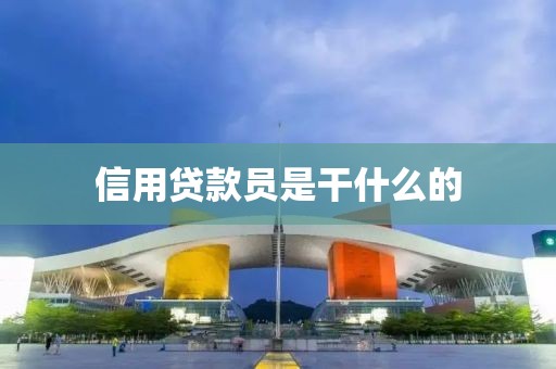 信用贷款员是干什么的