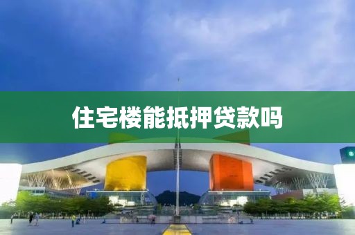住宅楼能抵押贷款吗