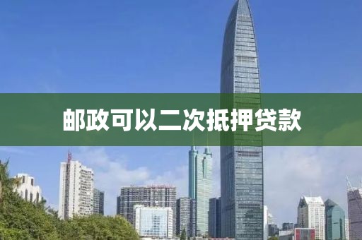 邮政可以二次抵押贷款