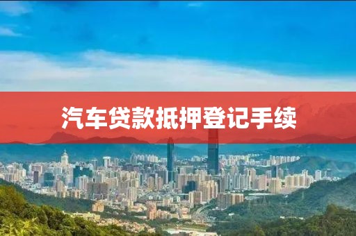 汽车贷款抵押登记手续