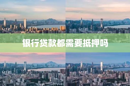 银行贷款都需要抵押吗