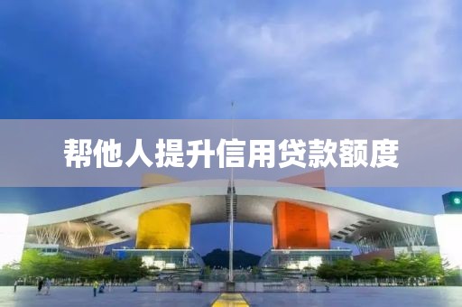 帮他人提升信用贷款额度