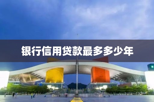 银行信用贷款最多多少年