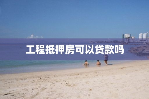 工程抵押房可以贷款吗