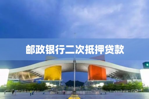 邮政银行二次抵押贷款