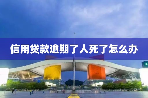 信用贷款逾期了人死了怎么办