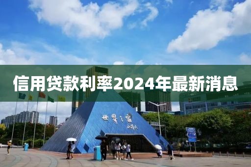 信用贷款利率2024年最新消息