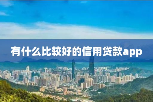有什么比较好的信用贷款app