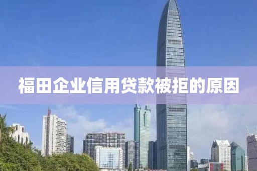 福田企业信用贷款被拒的原因