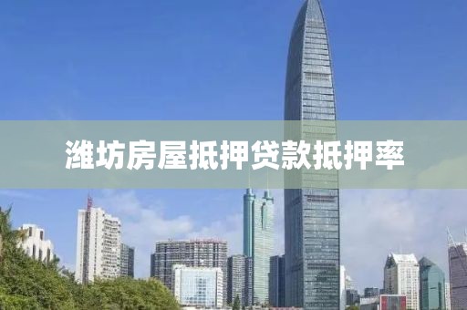 潍坊房屋抵押贷款抵押率
