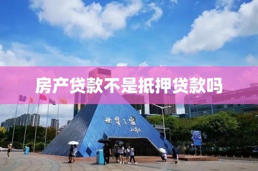 房产贷款不是抵押贷款吗