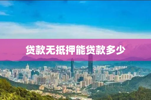 贷款无抵押能贷款多少