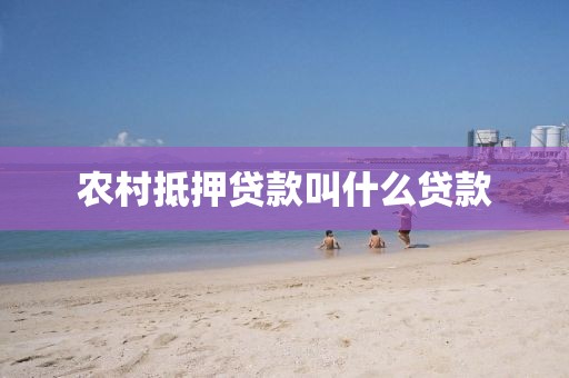 农村抵押贷款叫什么贷款