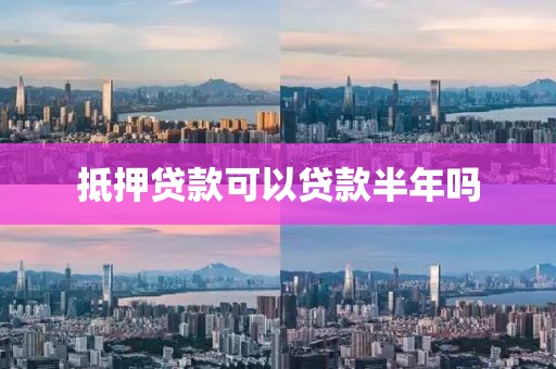 抵押贷款可以贷款半年吗