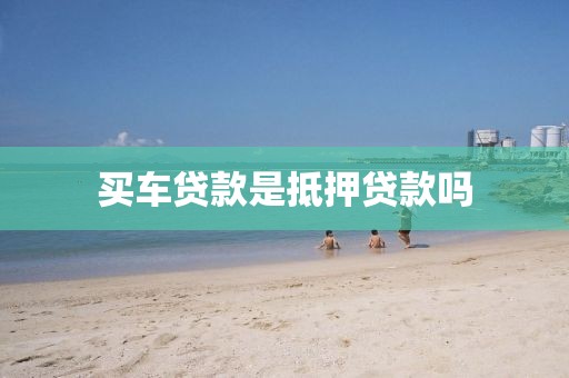 买车贷款是抵押贷款吗