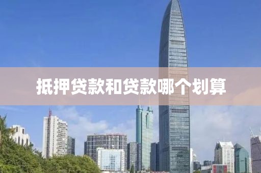 抵押贷款和贷款哪个划算