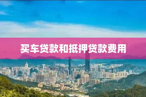 买车贷款和抵押贷款费用