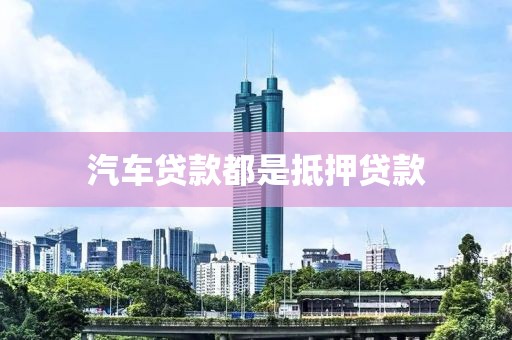 汽车贷款都是抵押贷款