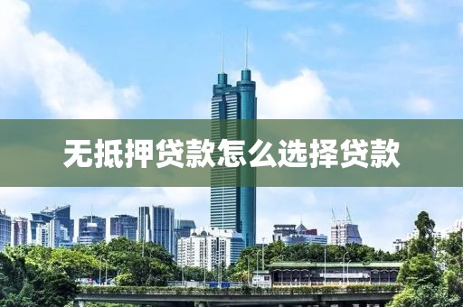 无抵押贷款怎么选择贷款