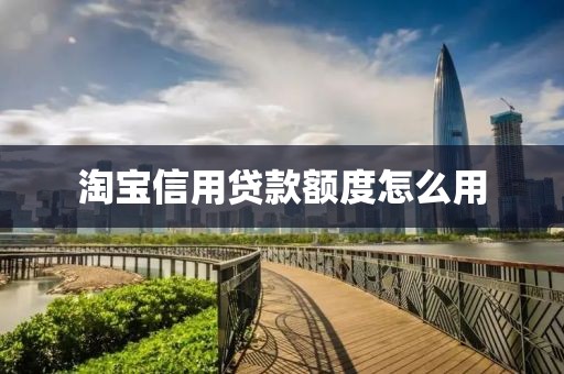 淘宝信用贷款额度怎么用