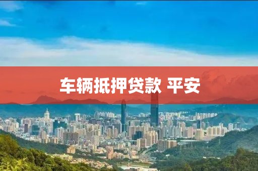 车辆抵押贷款 平安