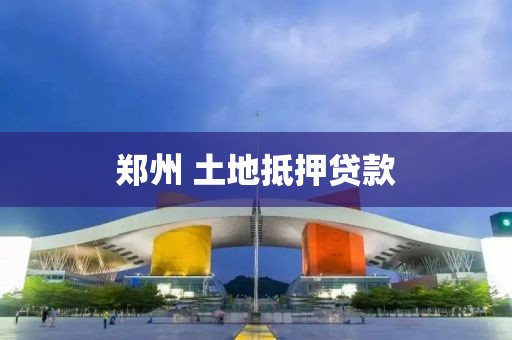 郑州 土地抵押贷款