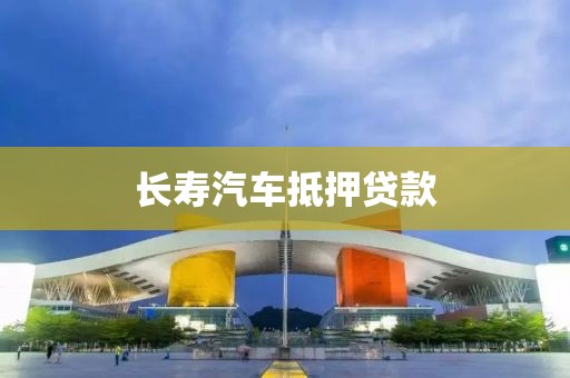 长寿汽车抵押贷款