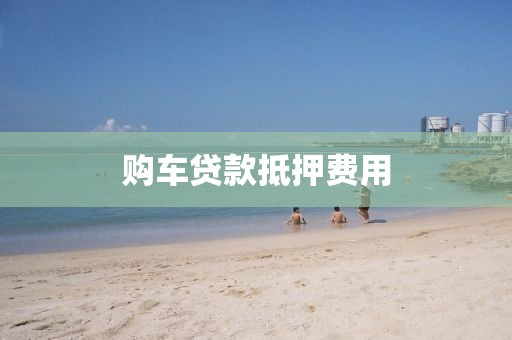购车贷款抵押费用